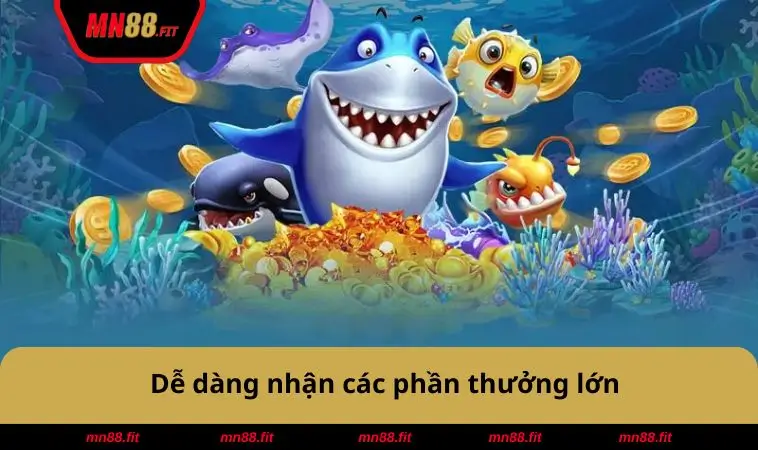 Dễ dàng nhận các phần thưởng lớn